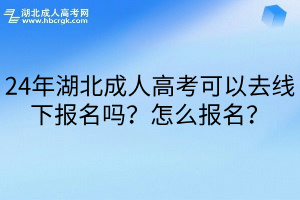 24年湖北成人高考可以去線下報名嗎？怎么報名？